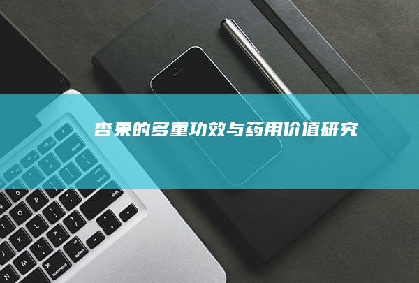 杏果的多重功效与药用价值研究