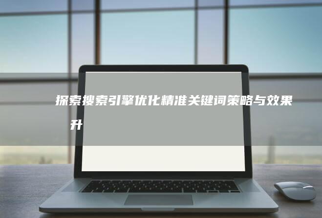 探索搜索引擎优化：精准关键词策略与效果提升